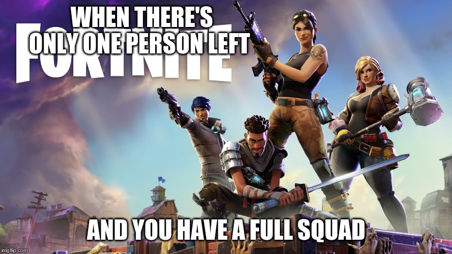 easy!!!!!  check my other memes | WHEN THERE'S ONLY ONE PERSON LEFT; AND YOU HAVE A FULL SQUAD | image tagged in fortnite,memes | made w/ Imgflip meme maker