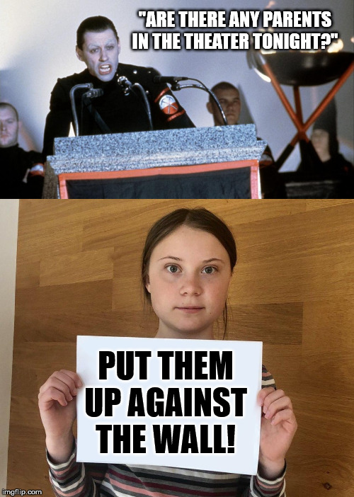 In the Flesh? | "ARE THERE ANY PARENTS IN THE THEATER TONIGHT?"; PUT THEM UP AGAINST THE WALL! | image tagged in greta,pink floyd,insanity,fascism,ecofascist greta thunberg,the wall | made w/ Imgflip meme maker