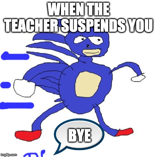 when the teacher suspends you | WHEN THE TEACHER SUSPENDS YOU; BYE | image tagged in sanic | made w/ Imgflip meme maker