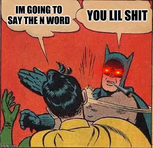 Batman Slapping Robin Meme | IM GOING TO SAY THE N WORD; YOU LIL SHIT | image tagged in memes,batman slapping robin | made w/ Imgflip meme maker