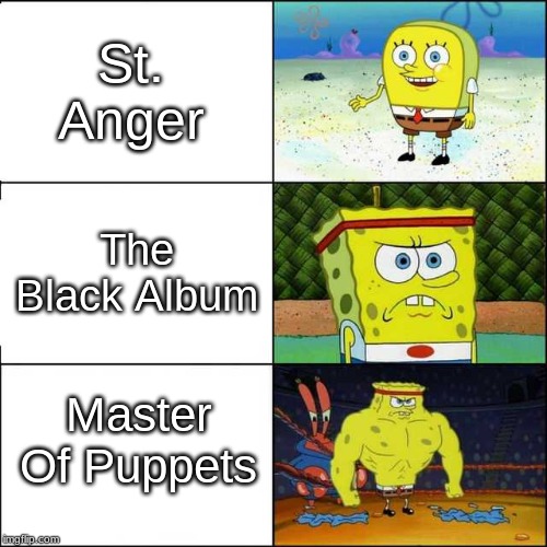 Spongebob strong | St. Anger; The Black Album; Master Of Puppets | image tagged in spongebob strong | made w/ Imgflip meme maker
