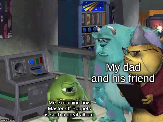 Monster inc | My dad and his friend; Me explaining how Master Of Puppets is such a great album | image tagged in monster inc | made w/ Imgflip meme maker
