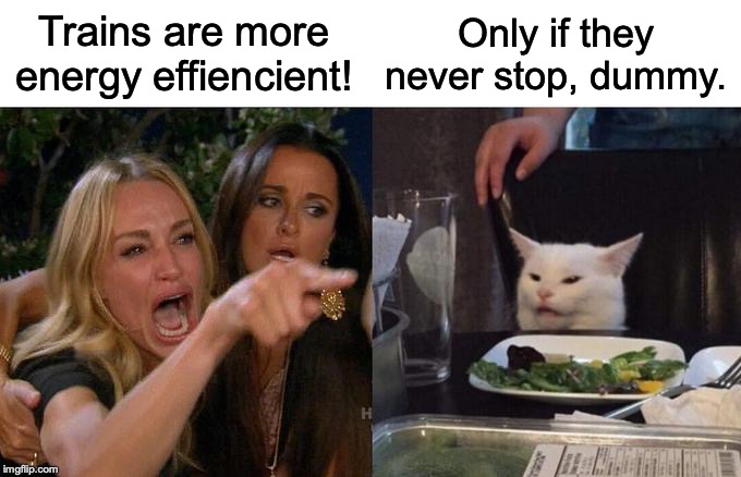 Woman Yelling At Cat Meme | Trains are more energy effiencient! Only if they never stop, dummy. | image tagged in memes,woman yelling at cat | made w/ Imgflip meme maker