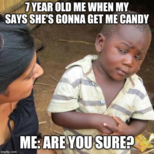 Third World Skeptical Kid Meme | 7 YEAR OLD ME WHEN MY SAYS SHE'S GONNA GET ME CANDY; ME: ARE YOU SURE? | image tagged in memes,third world skeptical kid | made w/ Imgflip meme maker