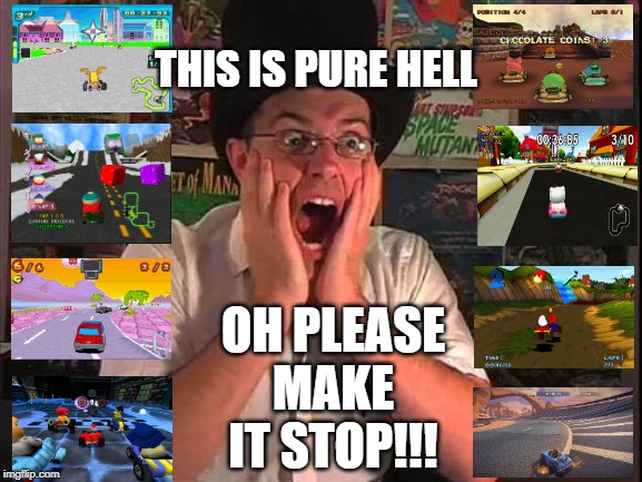 THIS IS PURE HELL; OH PLEASE MAKE IT STOP!!! | image tagged in avgn,mario kart,clones,shitty,games | made w/ Imgflip meme maker