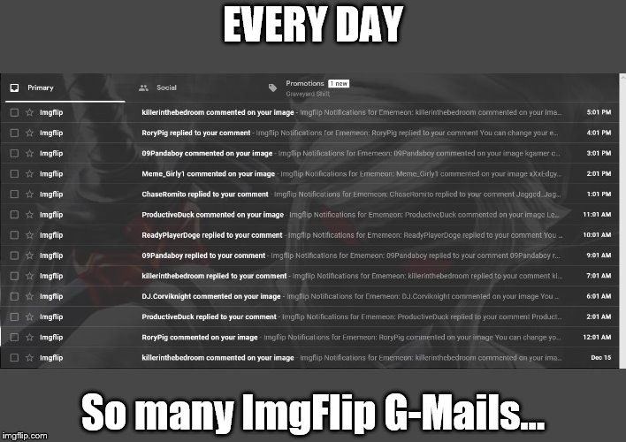 No joke. | EVERY DAY; So many ImgFlip G-Mails... | image tagged in imgflip,gmail,notifications,oh my | made w/ Imgflip meme maker