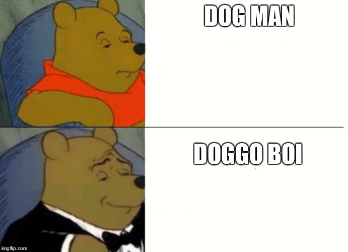 Fancy Winnie The Pooh Meme | DOG MAN; DOGGO BOI | image tagged in fancy winnie the pooh meme | made w/ Imgflip meme maker