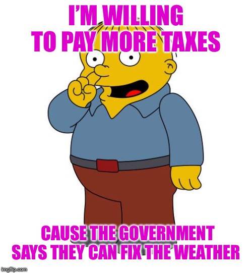 Ralph Wiggums Picking Nose | I’M WILLING TO PAY MORE TAXES CAUSE THE GOVERNMENT SAYS THEY CAN FIX THE WEATHER | image tagged in ralph wiggums picking nose | made w/ Imgflip meme maker