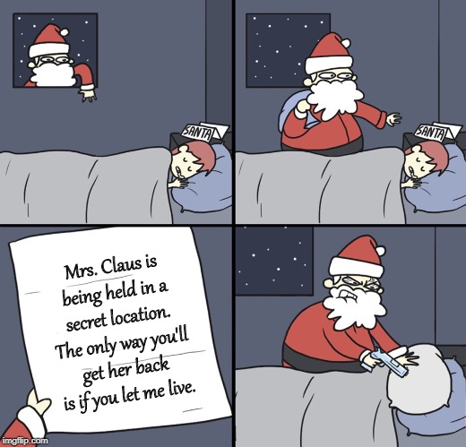 Bring my baby back! Or not. | Mrs. Claus is being held in a secret location. The only way you'll get her back is if you let me live. | image tagged in letter to murderous santa,memes,ransom,mrs claus | made w/ Imgflip meme maker