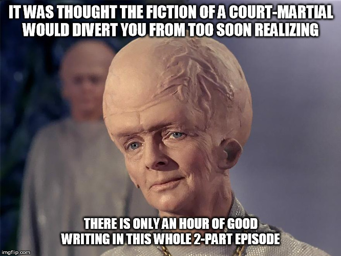 Star Trek writing | IT WAS THOUGHT THE FICTION OF A COURT-MARTIAL WOULD DIVERT YOU FROM TOO SOON REALIZING; THERE IS ONLY AN HOUR OF GOOD WRITING IN THIS WHOLE 2-PART EPISODE | image tagged in star trek | made w/ Imgflip meme maker