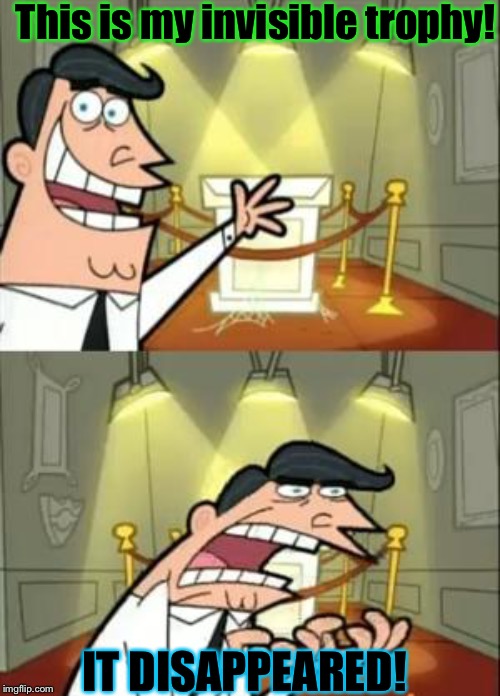 This Is Where I'd Put My Trophy If I Had One | This is my invisible trophy! IT DISAPPEARED! | image tagged in memes,this is where i'd put my trophy if i had one | made w/ Imgflip meme maker