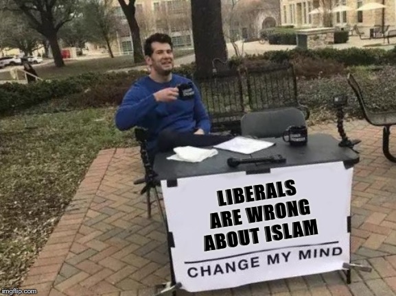 Change My Mind Meme | LIBERALS ARE WRONG ABOUT ISLAM | image tagged in memes,change my mind | made w/ Imgflip meme maker