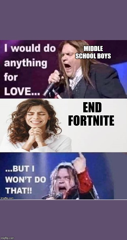 I would do anything for love | MIDDLE SCHOOL BOYS; END FORTNITE | image tagged in i would do anything for love | made w/ Imgflip meme maker