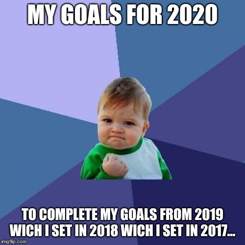 Success Kid Meme | MY GOALS FOR 2020; TO COMPLETE MY GOALS FROM 2019 WICH I SET IN 2018 WICH I SET IN 2017... | image tagged in memes,success kid | made w/ Imgflip meme maker