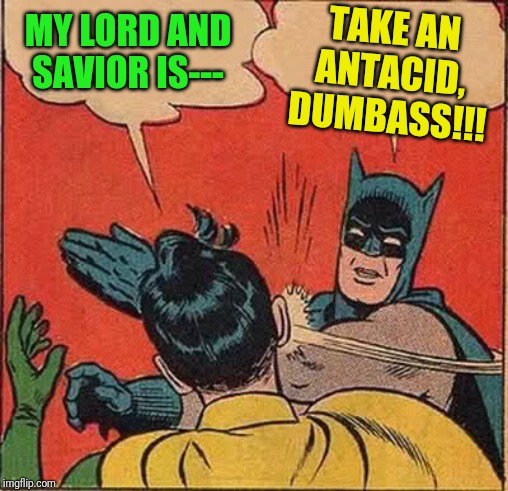 Batman Slapping Robin | TAKE AN ANTACID, DUMBASS!!! MY LORD AND SAVIOR IS--- | image tagged in memes,batman slapping robin | made w/ Imgflip meme maker