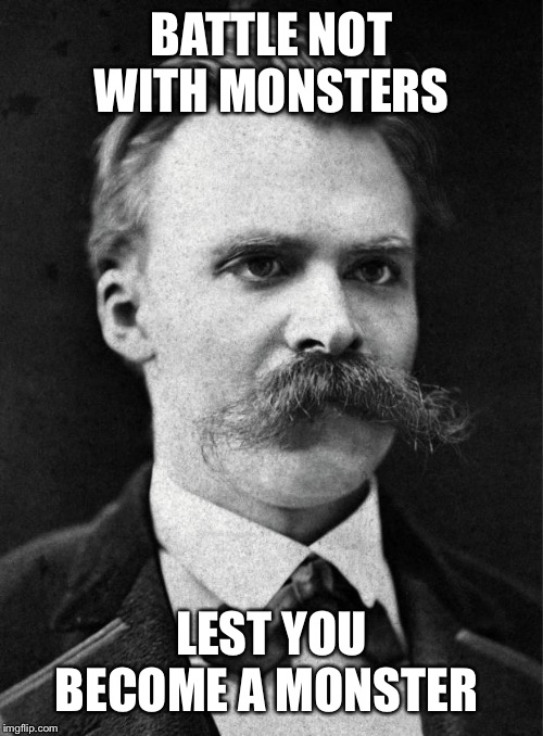 Nietzsche |  BATTLE NOT WITH MONSTERS; LEST YOU BECOME A MONSTER | image tagged in nietzsche | made w/ Imgflip meme maker