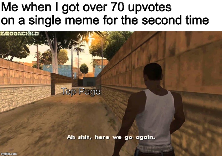 Imma do it again! | Me when I got over 70 upvotes on a single meme for the second time; Top Page | image tagged in here we go again,ah shit here we go again,funny memes,aw shit here we go again | made w/ Imgflip meme maker