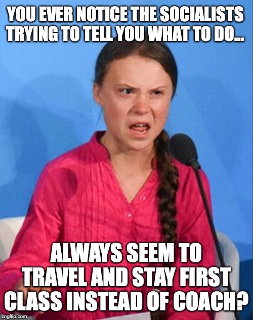 It's like every liberal is a hypocrite, or something. | YOU EVER NOTICE THE SOCIALISTS TRYING TO TELL YOU WHAT TO DO... ALWAYS SEEM TO TRAVEL AND STAY FIRST CLASS INSTEAD OF COACH? | image tagged in 2019,liberals,socialists,liars,hypocrites,democrats | made w/ Imgflip meme maker