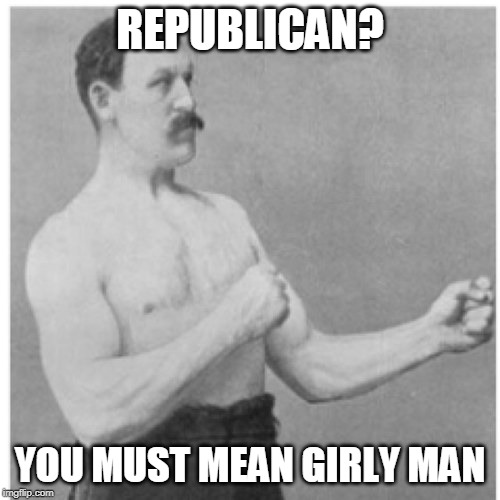 Overly Manly Man Meme | REPUBLICAN? YOU MUST MEAN GIRLY MAN | image tagged in memes,overly manly man | made w/ Imgflip meme maker