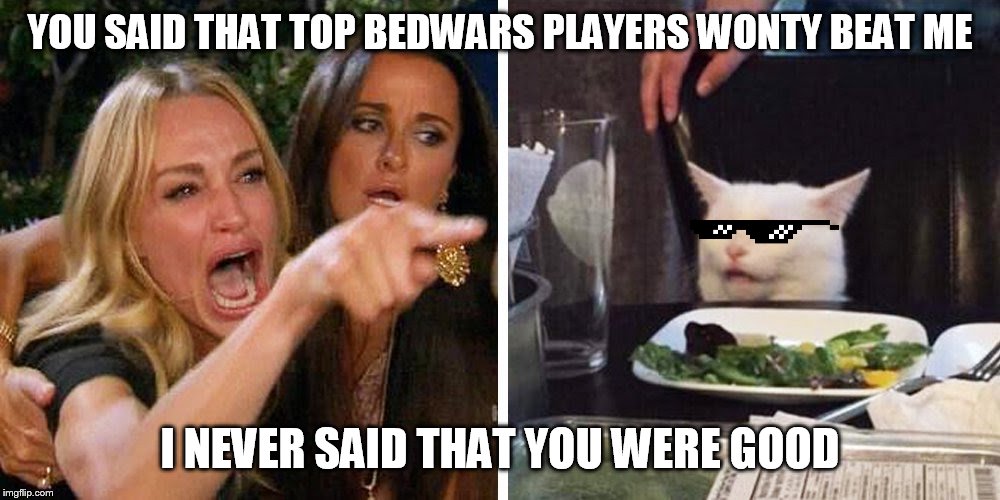 Smudge the cat | YOU SAID THAT TOP BEDWARS PLAYERS WONTY BEAT ME; I NEVER SAID THAT YOU WERE GOOD | image tagged in smudge the cat | made w/ Imgflip meme maker