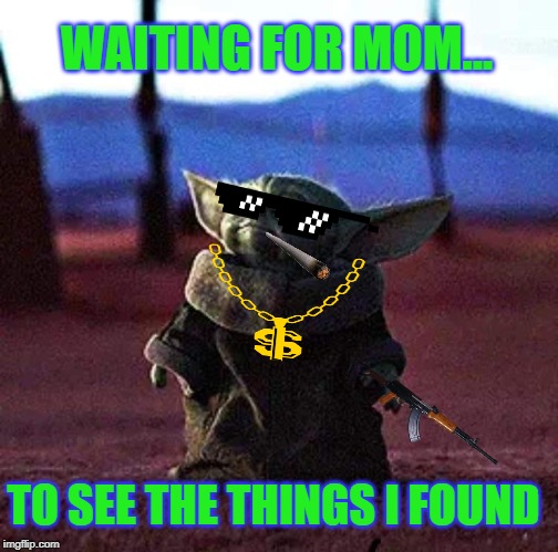 Baby Yoda | WAITING FOR MOM... TO SEE THE THINGS I FOUND | image tagged in baby yoda | made w/ Imgflip meme maker
