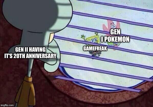 Squidward window | GEN I POKEMON GAMEFREAK GEN II HAVING IT'S 20TH ANNIVERSARY | image tagged in squidward window | made w/ Imgflip meme maker