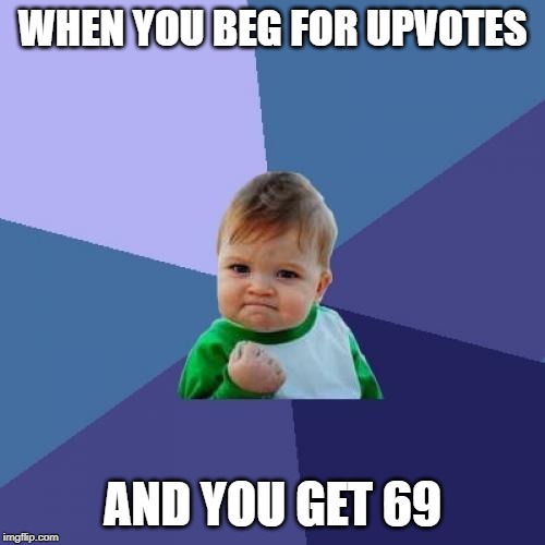 Success Kid | WHEN YOU BEG FOR UPVOTES; AND YOU GET 69 | image tagged in memes,success kid | made w/ Imgflip meme maker