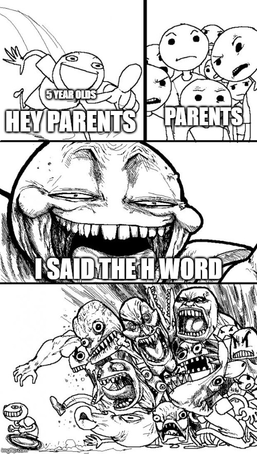 Hey Internet Meme | 5 YEAR OLDS; PARENTS; HEY PARENTS; I SAID THE H WORD | image tagged in memes,hey internet | made w/ Imgflip meme maker