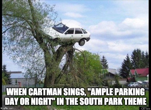 Secure Parking Meme | WHEN CARTMAN SINGS, "AMPLE PARKING DAY OR NIGHT" IN THE SOUTH PARK THEME | image tagged in memes,secure parking | made w/ Imgflip meme maker