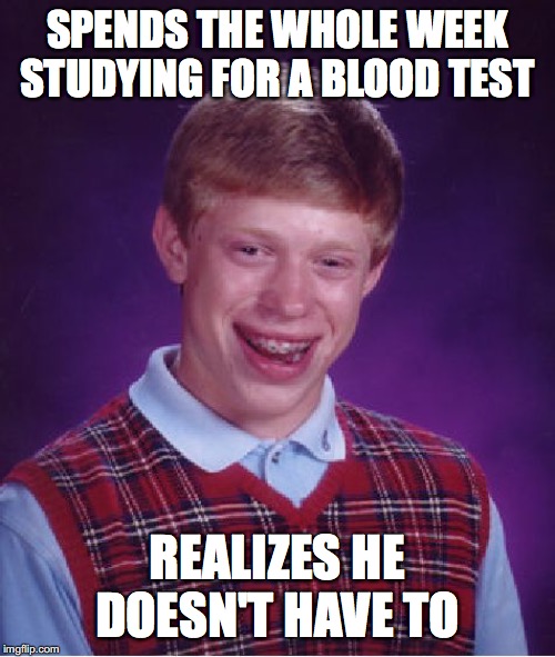 Bad Luck Brian Meme | SPENDS THE WHOLE WEEK STUDYING FOR A BLOOD TEST; REALIZES HE DOESN'T HAVE TO | image tagged in memes,bad luck brian | made w/ Imgflip meme maker