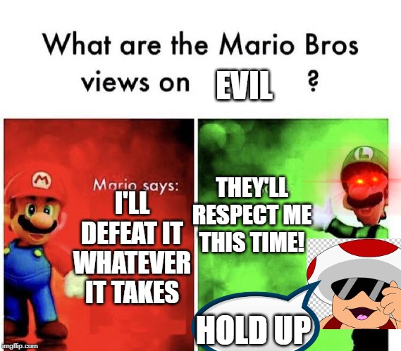 Mario Bros Views | EVIL; THEY'LL RESPECT ME THIS TIME! I'LL DEFEAT IT WHATEVER IT TAKES; HOLD UP | image tagged in mario bros views | made w/ Imgflip meme maker