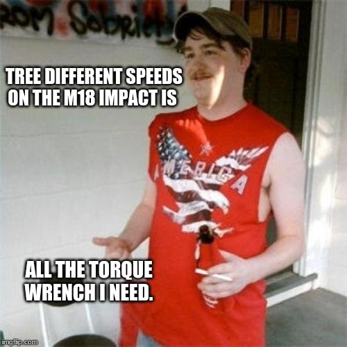 Redneck Randal Meme | TREE DIFFERENT SPEEDS ON THE M18 IMPACT IS; ALL THE TORQUE WRENCH I NEED. | image tagged in memes,redneck randal | made w/ Imgflip meme maker