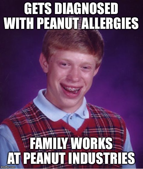 Bad Luck Brian Meme | GETS DIAGNOSED WITH PEANUT ALLERGIES; FAMILY WORKS AT PEANUT INDUSTRIES | image tagged in memes,bad luck brian | made w/ Imgflip meme maker