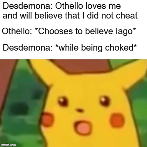 Surprised Pikachu Meme | Desdemona: Othello loves me and will believe that I did not cheat; Othello: *Chooses to believe Iago*; Desdemona: *while being choked* | image tagged in memes,surprised pikachu | made w/ Imgflip meme maker