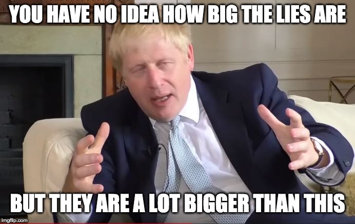 Boris Liar | YOU HAVE NO IDEA HOW BIG THE LIES ARE; BUT THEY ARE A LOT BIGGER THAN THIS | image tagged in make buses boris johnson aliens meme,lies,uk,tories | made w/ Imgflip meme maker
