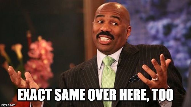 Steve Harvey Meme | EXACT SAME OVER HERE, TOO | image tagged in memes,steve harvey | made w/ Imgflip meme maker