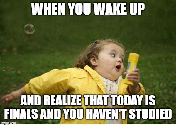 Chubby Bubbles Girl Meme | WHEN YOU WAKE UP; AND REALIZE THAT TODAY IS FINALS AND YOU HAVEN'T STUDIED | image tagged in memes,chubby bubbles girl | made w/ Imgflip meme maker