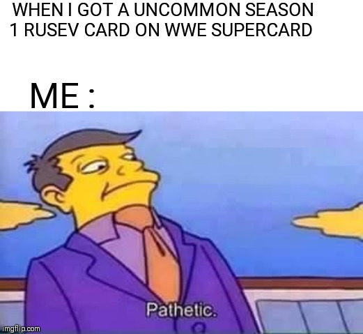 skinner pathetic | WHEN I GOT A UNCOMMON SEASON 1 RUSEV CARD ON WWE SUPERCARD; ME : | image tagged in skinner pathetic,wwe,gaming,memes,funny | made w/ Imgflip meme maker