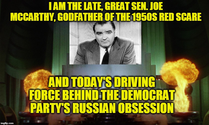 There's a Russian Agent Under Your Bed | I AM THE LATE, GREAT SEN. JOE MCCARTHY, GODFATHER OF THE 1950S RED SCARE; AND TODAY'S DRIVING FORCE BEHIND THE DEMOCRAT PARTY'S RUSSIAN OBSESSION | image tagged in mccarthyism,joe mccarthy,democrat party,russia | made w/ Imgflip meme maker