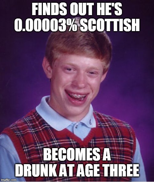 Bad Luck Brian Meme | FINDS OUT HE'S 0.00003% SCOTTISH; BECOMES A DRUNK AT AGE THREE | image tagged in memes,bad luck brian | made w/ Imgflip meme maker