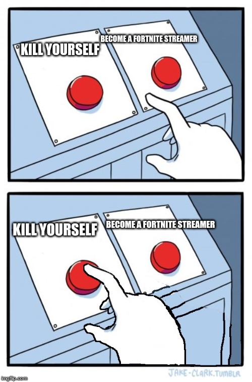 easy choice | BECOME A FORTNITE STREAMER; KILL YOURSELF; BECOME A FORTNITE STREAMER; KILL YOURSELF | image tagged in memes | made w/ Imgflip meme maker