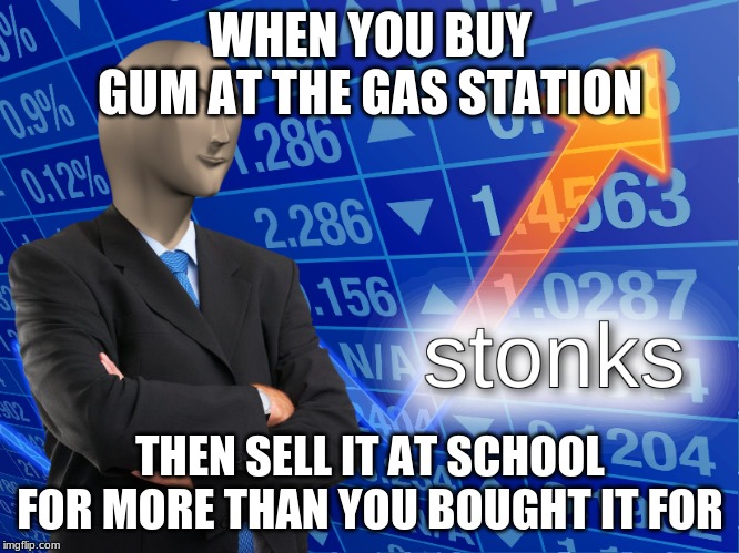stonks | WHEN YOU BUY GUM AT THE GAS STATION; THEN SELL IT AT SCHOOL FOR MORE THAN YOU BOUGHT IT FOR | image tagged in stonks | made w/ Imgflip meme maker