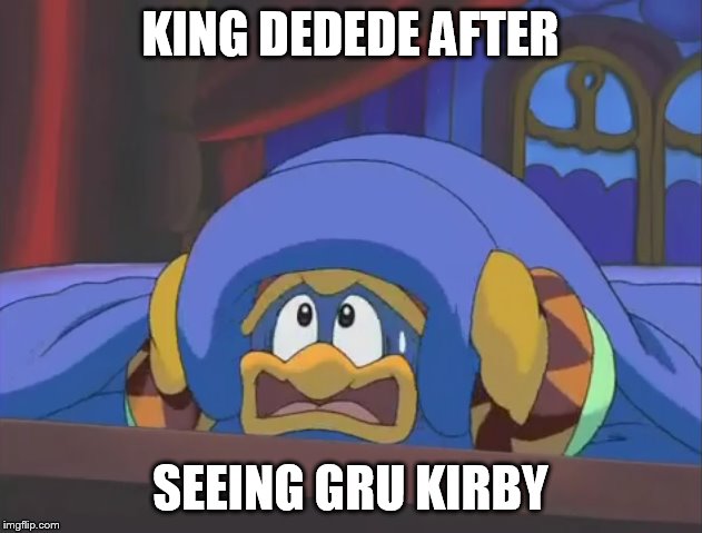 Scared Dedede | KING DEDEDE AFTER; SEEING GRU KIRBY | image tagged in scared dedede | made w/ Imgflip meme maker