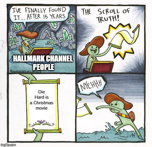 The Scroll Of Truth Meme | HALLMARK CHANNEL 
PEOPLE; Die Hard is a Christmas movie | image tagged in memes,the scroll of truth | made w/ Imgflip meme maker