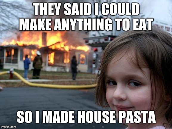 Disaster Girl | THEY SAID I COULD MAKE ANYTHING TO EAT; SO I MADE HOUSE PASTA | image tagged in memes,disaster girl | made w/ Imgflip meme maker