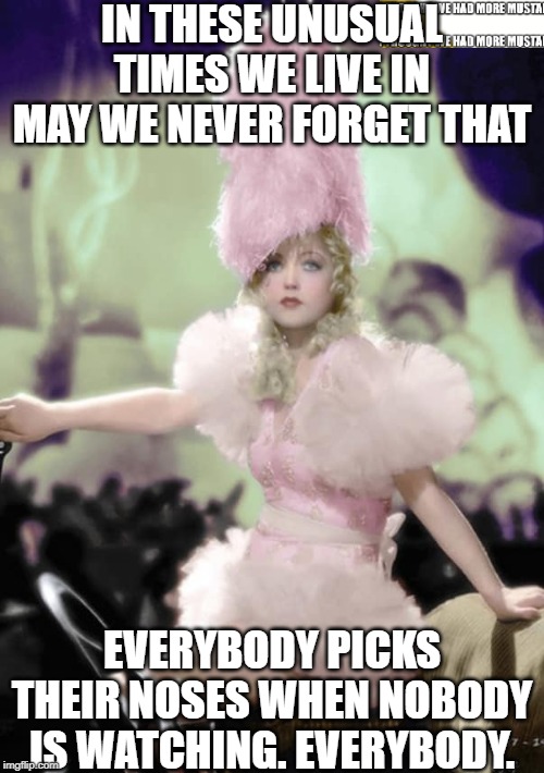 Nose Picking Glamour | IN THESE UNUSUAL TIMES WE LIVE IN MAY WE NEVER FORGET THAT; EVERYBODY PICKS THEIR NOSES WHEN NOBODY IS WATCHING. EVERYBODY. | image tagged in nose pick,nose | made w/ Imgflip meme maker