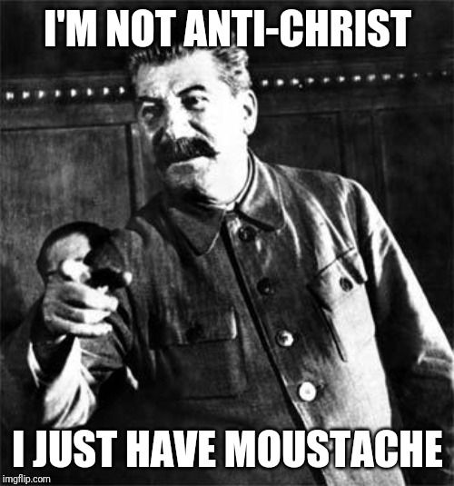 Stalin | I'M NOT ANTI-CHRIST I JUST HAVE MOUSTACHE | image tagged in stalin | made w/ Imgflip meme maker