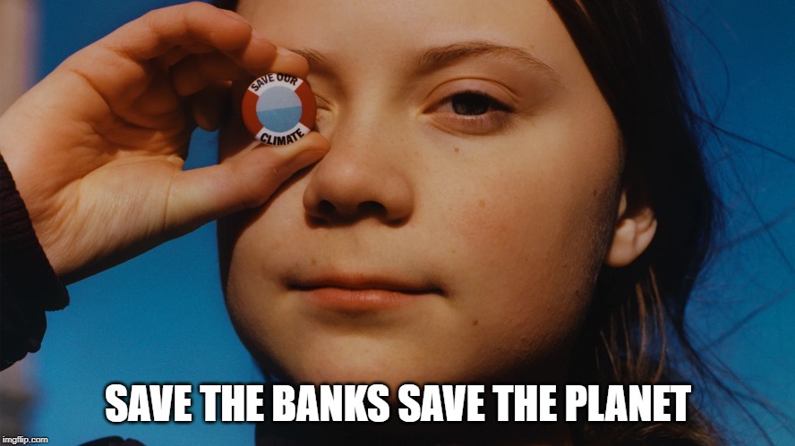 NWO interests | SAVE THE BANKS SAVE THE PLANET | image tagged in greta thunberg,new world order,nwo,nwo police state,propaganda,climate change | made w/ Imgflip meme maker