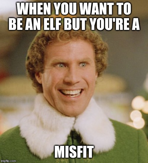 Buddy The Elf Meme | WHEN YOU WANT TO BE AN ELF BUT YOU'RE A; MISFIT | image tagged in memes,buddy the elf | made w/ Imgflip meme maker