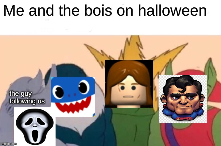 Me And The Boys Meme | Me and the bois on halloween; the guy following us | image tagged in memes,me and the boys | made w/ Imgflip meme maker